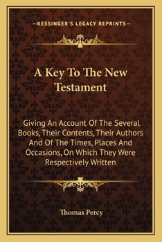 Paperback A Key To The New Testament: Giving An Account Of The Several Books, Their Contents, Their Authors And Of The Times, Places And Occasions, On Which Book