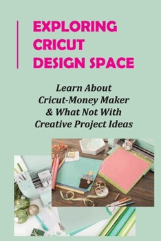 Paperback Exploring Cricut Design Space: Learn About Cricut-Money Maker & What Not With Creative Project Ideas: Cricut Project Ideas Book