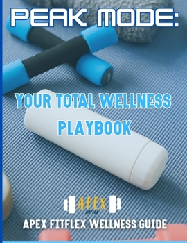 Paperback Peak Mode: Your Total Wellness Playbook: Apex FitFlex Wellness Guide Book