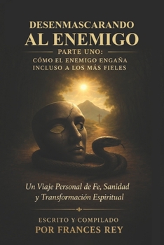 Desenmascarando al Enemigo: Cómo Satanás Engaña Incluso a los Fieles: Un Camino Personal de Fe, Sanidad y Transformación Espiritual (Spanish Edition)