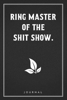 Ring Master Of The Shit Show: Funny Saying Blank Lined Notebook - Great Appreciation Gift for Coworkers, Colleagues, and Staff Members (Daily Writing Journal)