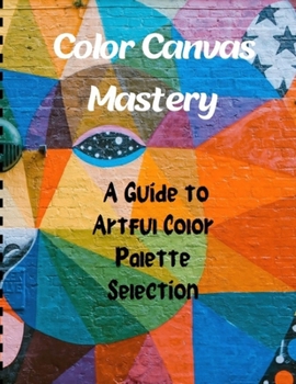 Paperback Color Canvas Mastery: A Guide to Artful Color Palette Selection Book