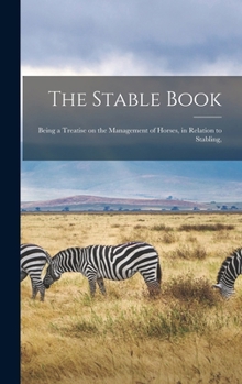Hardcover The Stable Book: Being a Treatise on the Management of Horses, in Relation to Stabling, Book