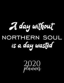 A Day Without Northern Soul Is A Day Wasted 2020 Planner: Nice 2020 Calendar for Northern Soul Fan | Christmas Gift Idea Northern Soul Theme | ... Journal for 2020 | 120 pages 8.5x11 inches