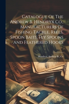 Paperback Catalogue Of The Andrew B. Hendryx Co., Manufacturers Of Fishing Tackle, Reels, Spoon Baits, Fly Spoons And Feathered Hooks Book