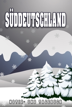 Süddeutschland Notiz- und Tagebuch: Reise- und Urlaubstagebuch für Süddeutschland. Ideal für Skiurlaub, Winterurlaub oder Schneeurlaub.  Ein Logbuch ... Eignet sich als (German Edition)