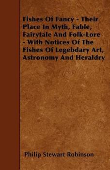 Paperback Fishes Of Fancy - Their Place In Myth, Fable, Fairytale And Folk-Lore - With Notices Of The Fishes Of Legebdary Art, Astronomy And Heraldry Book