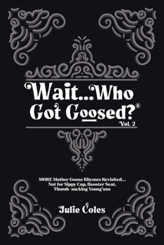 Wait...Who Got Goosed? Vol. 2 : More Mother Goose Rhymes Revisited¿Not for Sippy Cup-Booster Seat-Thumb Sucking Young'uns