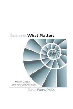 Paperback Getting to What Matters: How to Design and Develop Evaluation Book