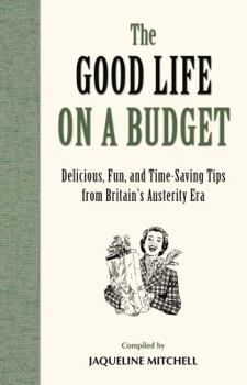 Hardcover The Good Life on a Budget: Delicious, Fun and Time-Saving Tips from the Austerity Era (General Military) Book