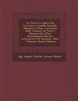 Paperback La Vita E Le Opere del Trovatore Arnaldo Daniello: Edizione Critica, Corredata Delle Varianti Di Tutti I Manoscritti, D'Un' Introduzione Storico-Lette [Italian] Book