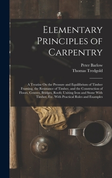 Hardcover Elementary Principles of Carpentry: A Treatise On the Pressure and Equilibrium of Timber Framing, the Resistance of Timber, and the Construction of Fl Book