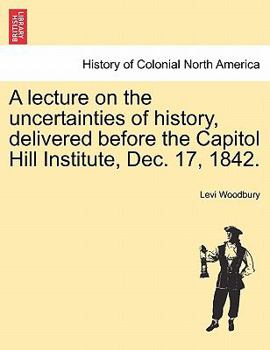 Paperback A Lecture on the Uncertainties of History, Delivered Before the Capitol Hill Institute, Dec. 17, 1842. Book
