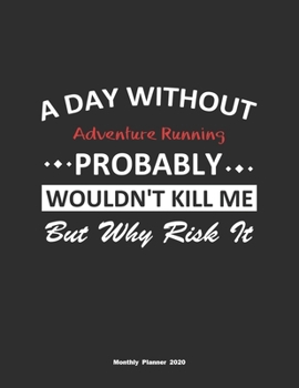 Paperback A Day Without Adventure Running Probably Wouldn't Kill Me But Why Risk It Monthly Planner 2020: Monthly Calendar / Planner Adventure Running Gift, 60 Book