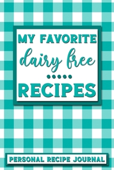 My Favorite Dairy Free Recipes: Personal Recipe Journal The Perfect Notebook for All Home Cooks to Record Their Favorite Recipes! MAKES A GREAT GIFT!