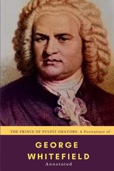 Paperback The Prince of Pulpit Orators: A Portraiture of Rev. George Whitefield: Annotated Book