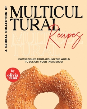 A Global Collection of Multicultural Recipes: Exotic Dishes from Around the World to Delight Your Taste Buds!