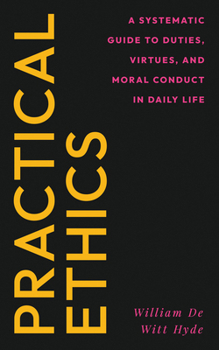 Practical Ethics: A Systematic Guide to Duties, Virtues, and Moral Conduct in Daily Life