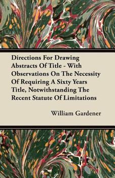 Directions for Drawing Abstracts of Title - With Observations on the Necessity of Requiring a Sixty Years Title, Notwithstanding the Recent Statute of Limitations