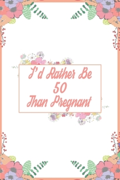 I'd Rather Be 50 Than Pregnant: 50th Birthday Gifts For Women, Funny Fifty Year Old Journal, 50 Years Old Gift Woman Mom Sister Wife