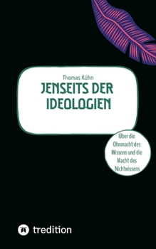 Jenseits der Ideologien: Über die Ohnmacht des Wissens und die Macht des Nichtwissens. (German Edition)