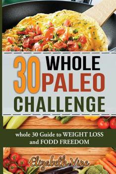 Paperback 30 Whole Paleo Challenge: Whole 30 Guide to Weight Loss and Food Freedom Book