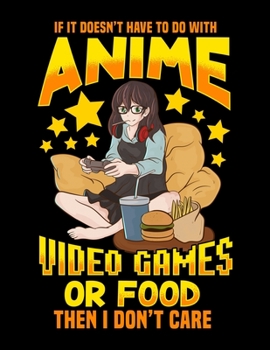If It Doesn't Have To Do With Anime Video Games Or Food Then I Don't Care: Cute Anime Gamer Blank Sketchbook to Draw and Paint (110 Empty Pages, 8.5" x 11")