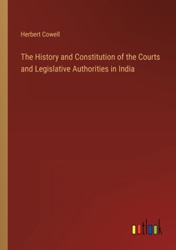 Paperback The History and Constitution of the Courts and Legislative Authorities in India Book
