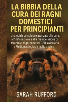 LA BIBBIA DELLA CURA DEI RAGNI DOMESTICI PER PRINCIPIANTI: Una guida completa e avanzata alla "Guida alla cura, all'installazione e alla manipolazione ... regius e molto altro (Italian Edition)