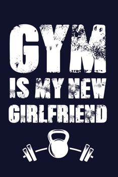 GYM Is My New Girlfriend.: Workout journal for men. Best fitness notebook men who is serious about beginning, maintaining, or improving their workout process