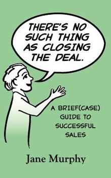 Paperback There's No Such Thing as Closing the Deal: A Brief(case) Guide to Successful Sales Book