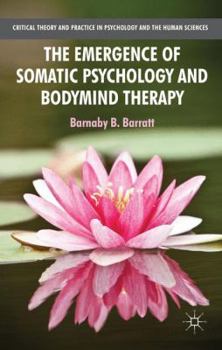 The Emergence of Somatic Psychology and Bodymind Therapy - Book  of the Critical Theory and Practice in Psychology and the Human Sciences