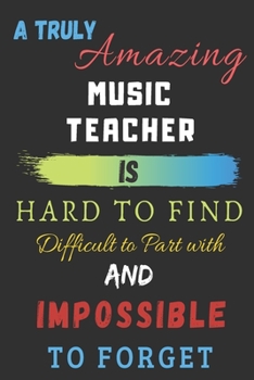 Paperback A Truly Amazing music teacher Is Hard To Find Difficult To Part With And Impossible To Forget: lined notebook, music teacher appreciation gift Book