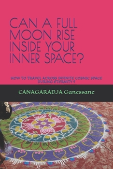 Paperback Can a Full Moon Rise Inside Your Inner Space?: How to Travel Across Infinite Cosmic Space During Eternity ? Book