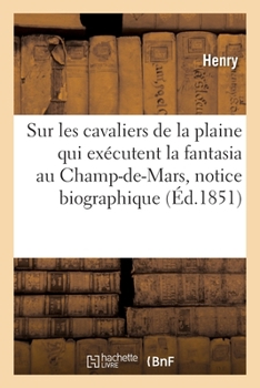 Paperback Sur Les Cavaliers de la Plaine Qui Exécutent La Fantasia Au Champ-De-Mars, Notice Biographique [French] Book