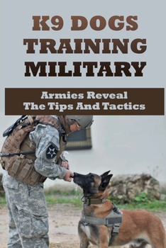 Paperback K9 Dogs Training Military: Armies Reveal The Tips And Tactics: Techniques Used By Armies Worldwide To Train K-9S Book