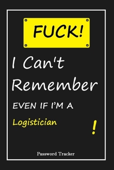 FUCK I Can't Remember EVEN IF I'M A Logistician: An Organizer for All Your Passwords and Shity Shit with Unique Touch | Password Tracker | 120 ... Woman, Gift from Husband, Gift for Birthday