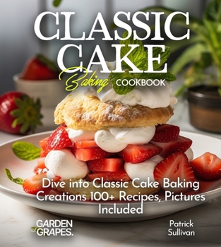 Paperback Classic Cake Baking Cookbook: Dive into Classic Cake Baking Creations 100+ Recipes, Pictures Included Book