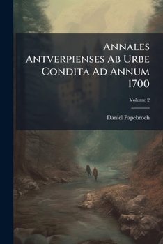 Annales Antverpienses Ab Urbe Condita Ad Annum 1700: Ediderunt F. H. Mertens Et Ern. Buschmann, Volume 2