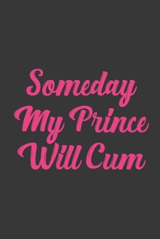 Someday My Prince Will Cum: Stiffer Than A Greeting Card: Use Our Novelty Journal To Document Your Sexual Adventures, Fantasies, or Bucket List. Makes a Great Gift For Adults