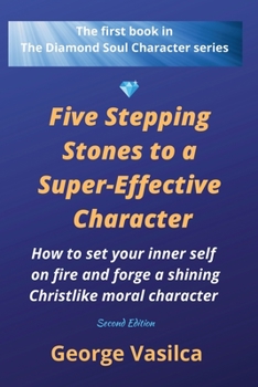 Paperback Five Stepping Stones to a Super-effective Character: How to set your inner self on fire and forge a shining Christlike moral character Book