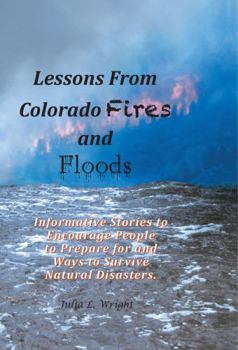 Paperback Lessons From Colorado Fires and Floods: Informative Stories to Encourage People to Prepare for and Ways to Survive Natural Disasters. Book