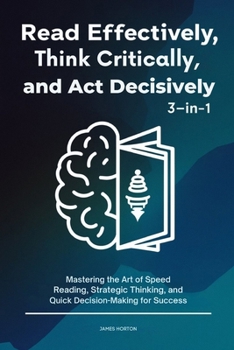 Paperback Read Effectively, Think Critically, and Act Decisively;: Mastering the Art of Speed Reading, Strategic Thinking, and Quick Decision-Making for Success Book