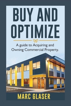 Hardcover Buy and Optimize: A Guide to Acquiring and Owning Commercial Property Volume 1 Book