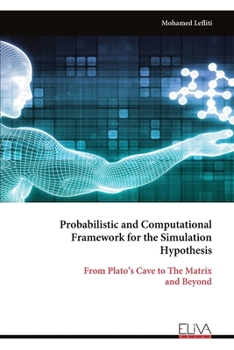 Paperback Probabilistic and Computational Framework for the Simulation Hypothesis: From Plato's Cave to The Matrix and Beyond Book