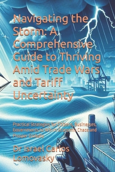 Navigating the Storm: A Comprehensive Guide to Thriving Amid Trade Wars and Tariff Uncertainty: Practical Strategies for Citizens, Businesses, ... and Prosper Globally (Economic Turbulence)