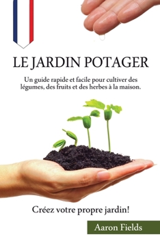 Paperback Le jardin potager: Un guide rapide et facile pour cultiver des l?gumes, des fruits et des herbes ? la maison. Cr?ez votre propre jardin! [French] Book