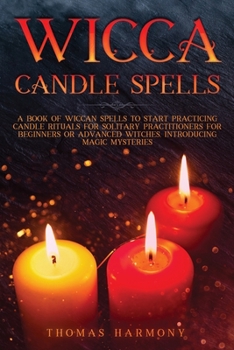 Wicca Candle Spells: The Ultimate Wiccan Guide to Start Practicing Candle Magic and Rituals for Solitary Practitioners, Introducing Witchcraft Magic Contemporary and Mysteries