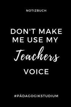 NOTIZBUCH DON'T MAKE ME USE MY TEACHERS VOICE #PÄDAGOGIKSTUDIUM: A5 Studienplaner zum Lehramt Studium | Semesterplaner | Notizbuch für Pädagogik ... | Erstes Semester (German Edition)