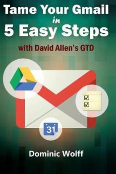 Paperback Tame Your Gmail in 5 Easy Steps with David Allen's GTD: 5-Steps to Organize Your Mail, Improve Productivity and Get Things Done Using Gmail, Google Dr Book